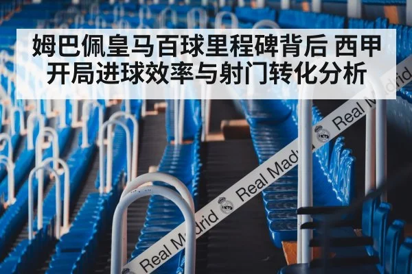姆巴佩皇马百球里程碑背后 西甲开局进球效率与射门转化分析