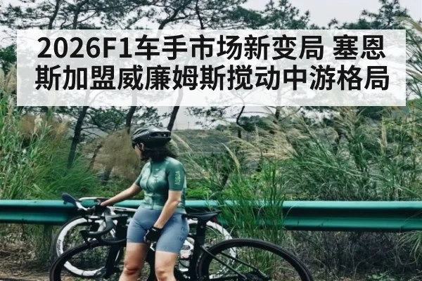 2026F1车手市场新变局 塞恩斯加盟威廉姆斯搅动中游格局